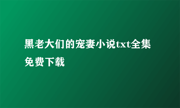 黑老大们的宠妻小说txt全集免费下载