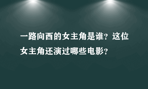 一路向西的女主角是谁？这位女主角还演过哪些电影？