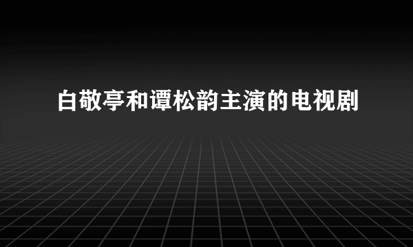 白敬亭和谭松韵主演的电视剧