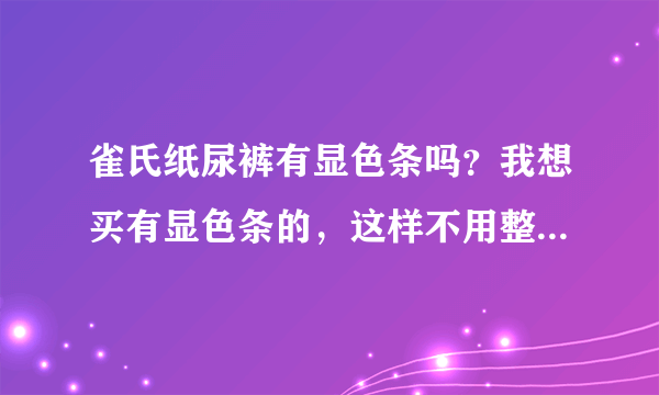 雀氏纸尿裤有显色条吗？我想买有显色条的，这样不用整个裤子扒...