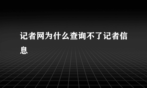 记者网为什么查询不了记者信息