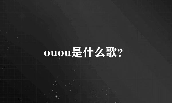 ouou是什么歌？