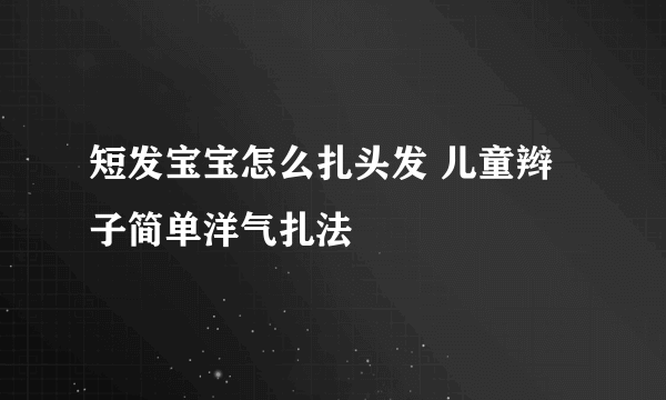 短发宝宝怎么扎头发 儿童辫子简单洋气扎法