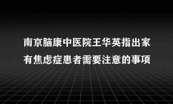 南京脑康中医院王华英指出家有焦虑症患者需要注意的事项