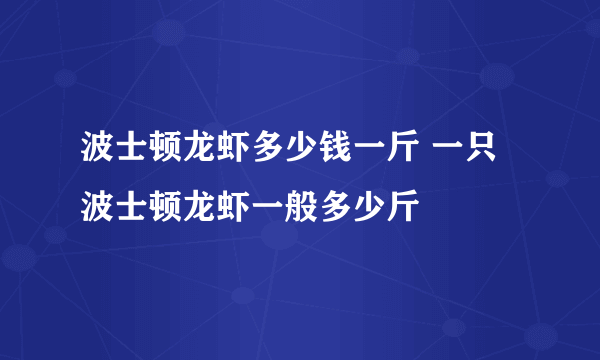 波士顿龙虾多少钱一斤 一只波士顿龙虾一般多少斤