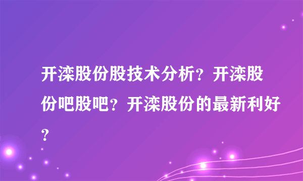 开滦股份股技术分析？开滦股份吧股吧？开滦股份的最新利好？