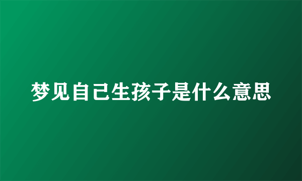 梦见自己生孩子是什么意思