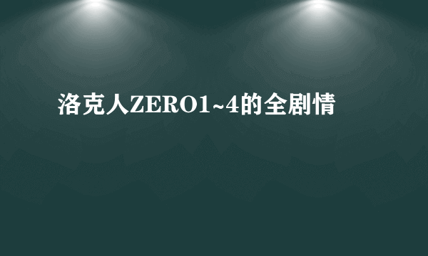 洛克人ZERO1~4的全剧情