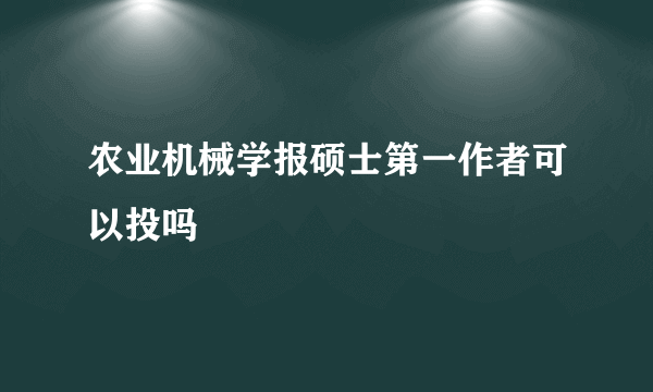 农业机械学报硕士第一作者可以投吗