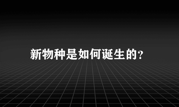 新物种是如何诞生的？