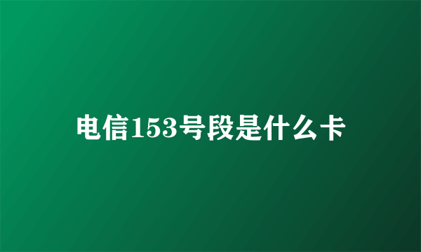 电信153号段是什么卡