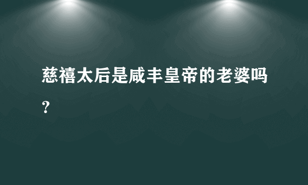 慈禧太后是咸丰皇帝的老婆吗？