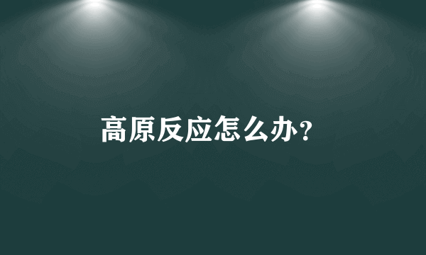 高原反应怎么办？