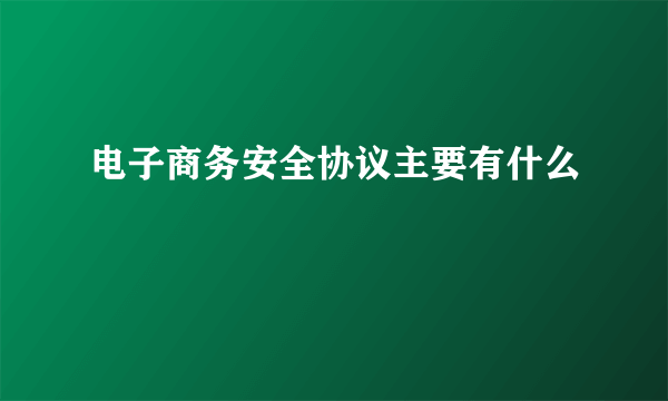 电子商务安全协议主要有什么