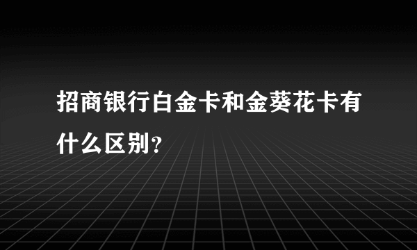 招商银行白金卡和金葵花卡有什么区别？