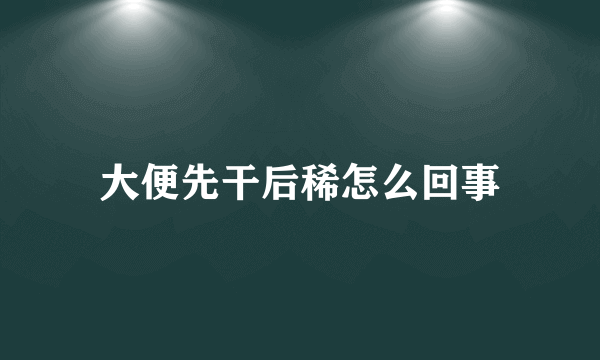 大便先干后稀怎么回事