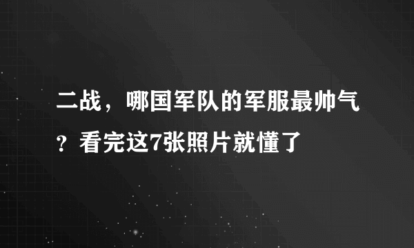 二战，哪国军队的军服最帅气？看完这7张照片就懂了