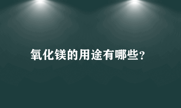 氧化镁的用途有哪些？