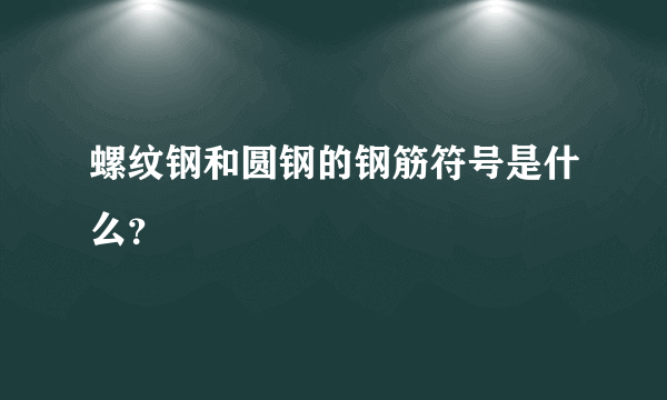 螺纹钢和圆钢的钢筋符号是什么？