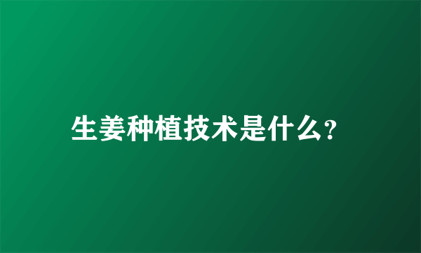 生姜种植技术是什么？