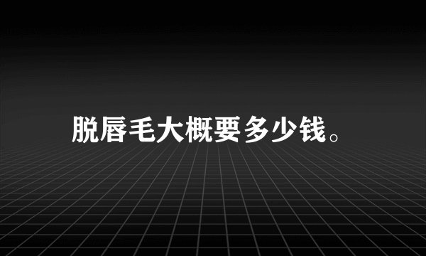 脱唇毛大概要多少钱。