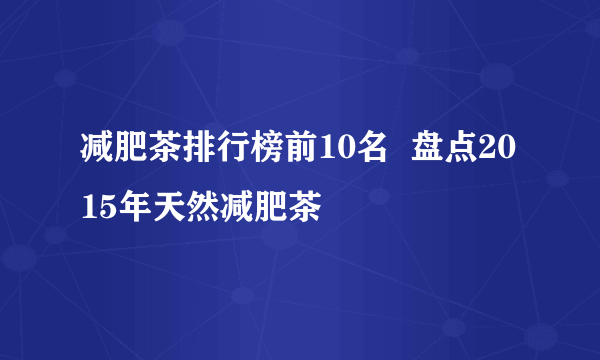 减肥茶排行榜前10名  盘点2015年天然减肥茶