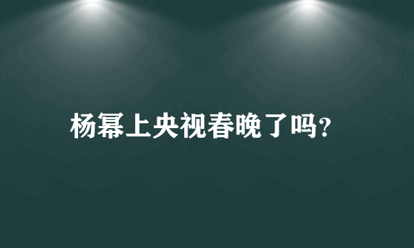 杨幂上央视春晚了吗？