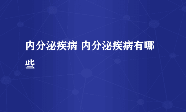 内分泌疾病 内分泌疾病有哪些