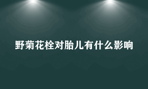 野菊花栓对胎儿有什么影响