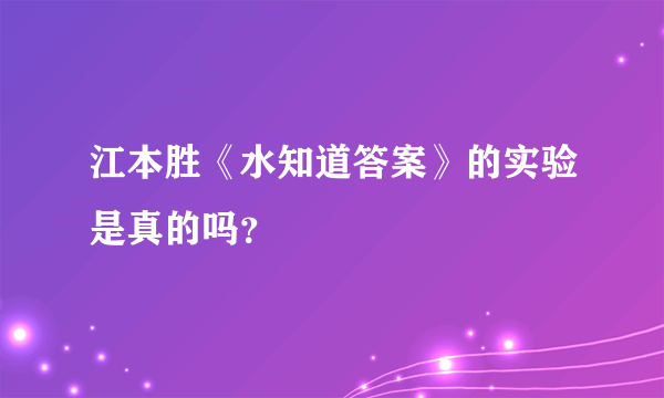 江本胜《水知道答案》的实验是真的吗？