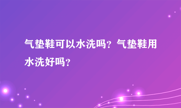 气垫鞋可以水洗吗？气垫鞋用水洗好吗？