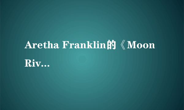 Aretha Franklin的《Moon River》 歌词