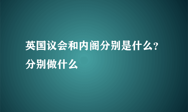 英国议会和内阁分别是什么？分别做什么