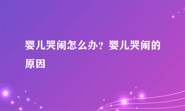 婴儿哭闹怎么办？婴儿哭闹的原因