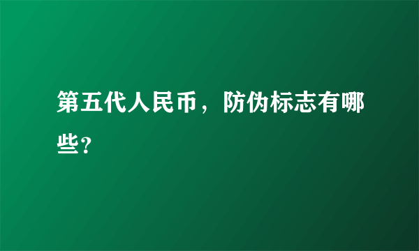 第五代人民币，防伪标志有哪些？