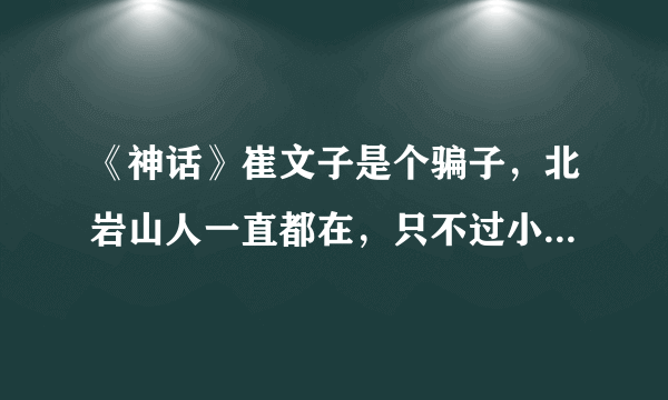 《神话》崔文子是个骗子，北岩山人一直都在，只不过小川没发现？