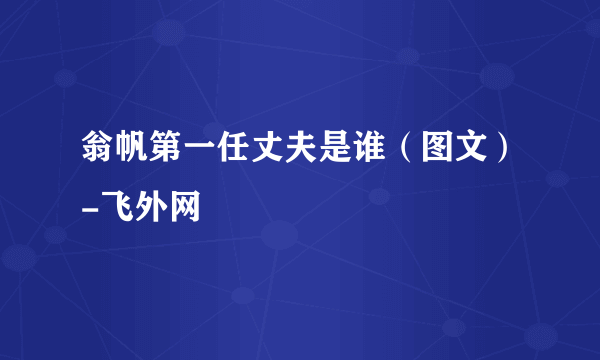 翁帆第一任丈夫是谁（图文）-飞外网