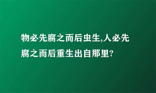 物必先腐之而后虫生,人必先腐之而后重生出自那里?