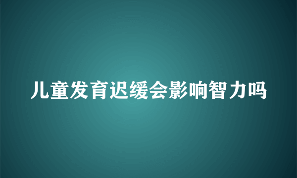 儿童发育迟缓会影响智力吗