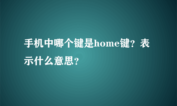 手机中哪个键是home键？表示什么意思？