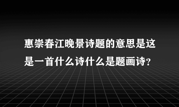 惠崇春江晚景诗题的意思是这是一首什么诗什么是题画诗？