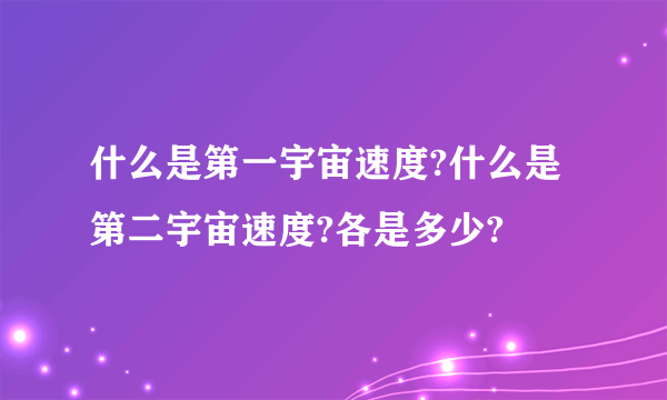 什么是第一宇宙速度?什么是第二宇宙速度?各是多少?