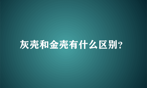 灰壳和金壳有什么区别？