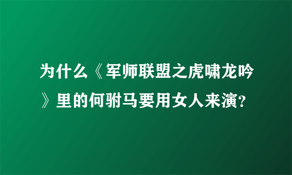 为什么《军师联盟之虎啸龙吟》里的何驸马要用女人来演？