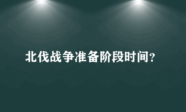 北伐战争准备阶段时间？