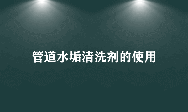 管道水垢清洗剂的使用