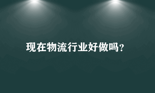 现在物流行业好做吗？