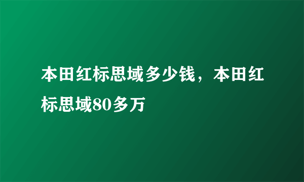 本田红标思域多少钱，本田红标思域80多万