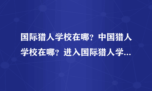 国际猎人学校在哪？中国猎人学校在哪？进入国际猎人学校的标准是什么？