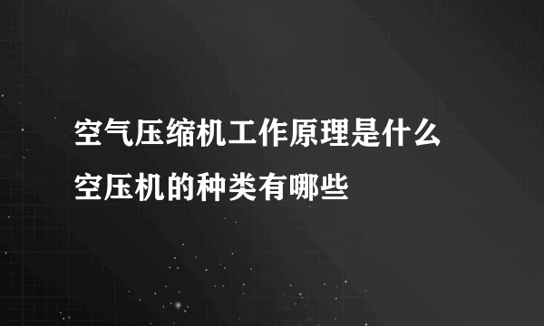 空气压缩机工作原理是什么 空压机的种类有哪些